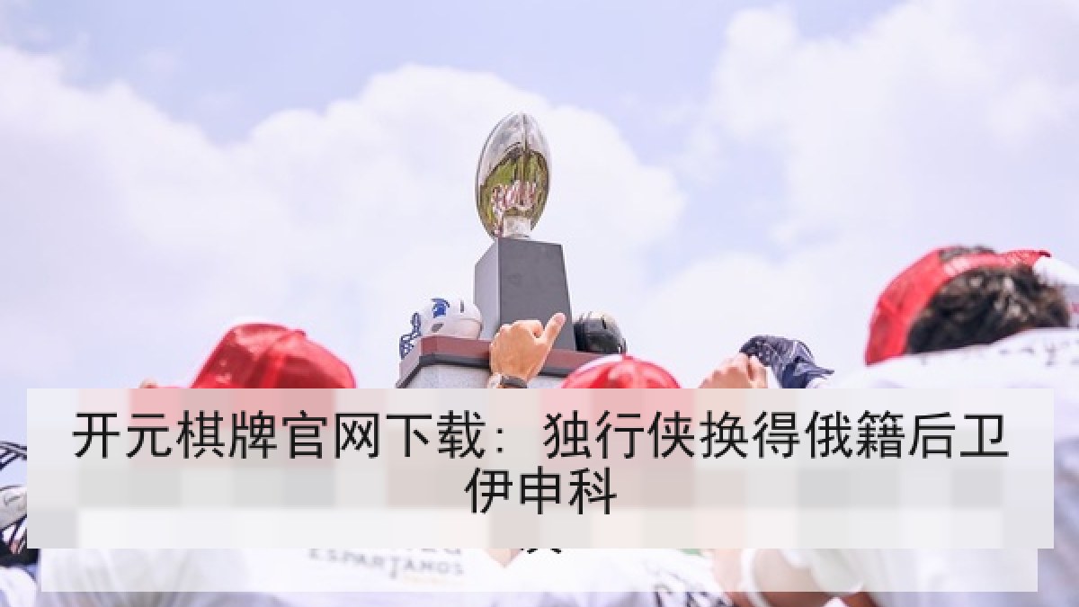 开元棋牌官网下载: 独行侠换得俄籍后卫伊申科