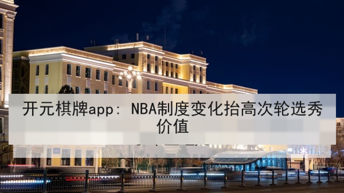 开元棋牌app: NBA制度变化抬高次轮选秀价值