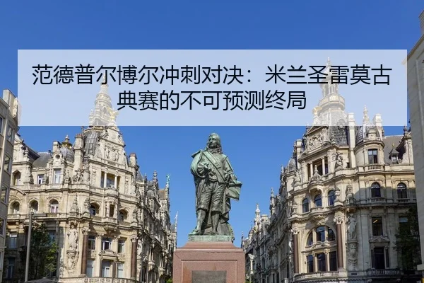 范德普尔博尔冲刺对决：米兰圣雷莫古典赛的不可预测终局