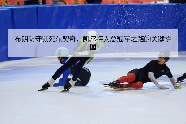 布朗防守锁死东契奇，凯尔特人总冠军之路的关键拼图
