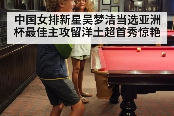 中国女排新星吴梦洁当选亚洲杯最佳主攻留洋土超首秀惊艳