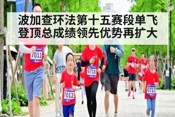 波加查环法第十五赛段单飞登顶总成绩领先优势再扩大