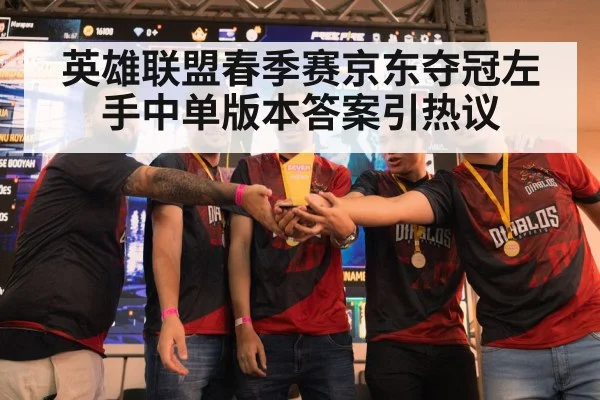 英雄联盟春季赛京东夺冠左手中单版本答案引热议