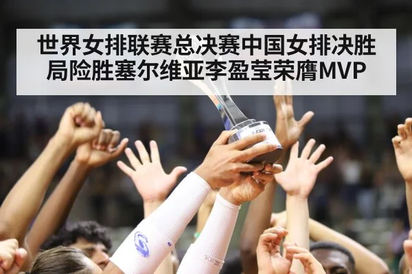 世界女排联赛总决赛中国女排决胜局险胜塞尔维亚李盈莹荣膺MVP