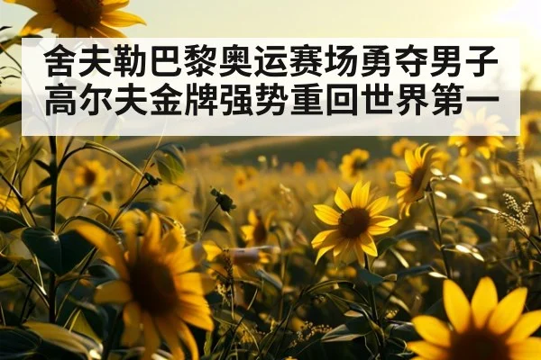 舍夫勒巴黎奥运赛场勇夺男子高尔夫金牌强势重回世界第一