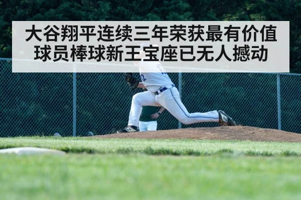 大谷翔平连续三年荣获最有价值球员棒球新王宝座已无人撼动