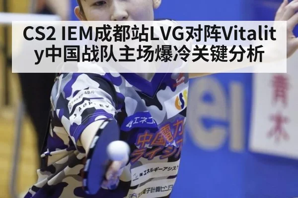 CS2 IEM成都站LVG对阵Vitality中国战队主场爆冷关键分析